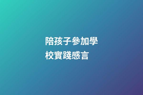 陪孩子參加學校實踐感言