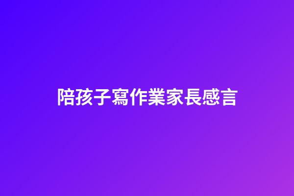 陪孩子寫作業家長感言