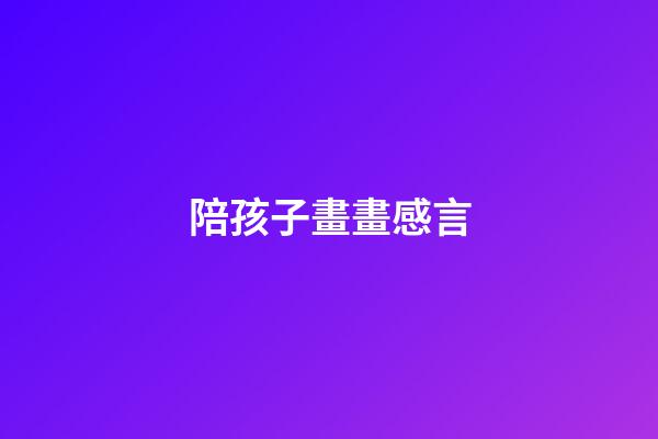 陪孩子畫畫感言