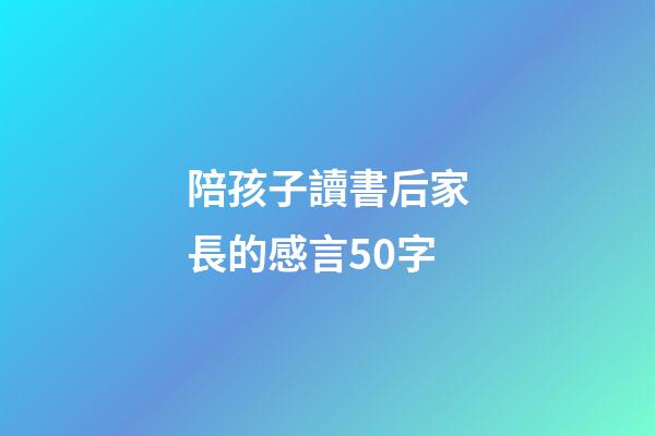 陪孩子讀書后家長的感言50字