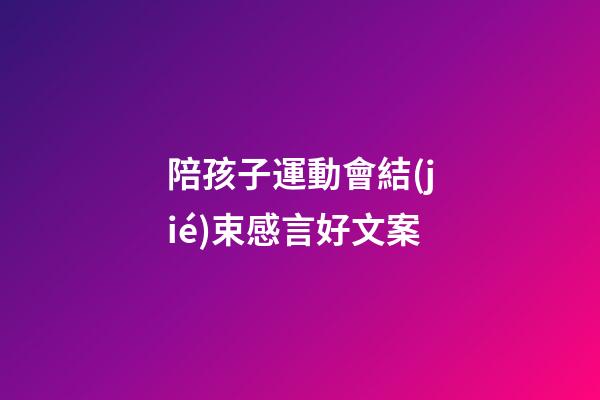 陪孩子運動會結(jié)束感言好文案
