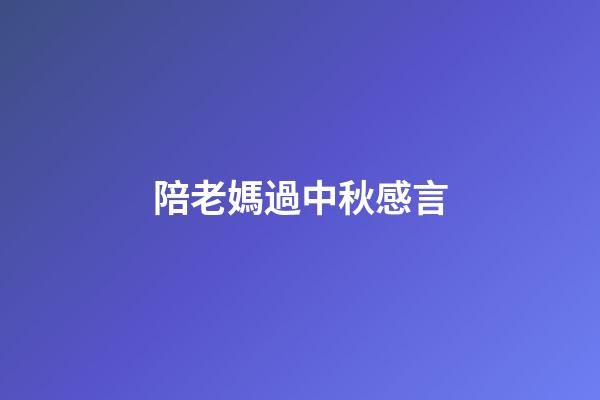 陪老媽過中秋感言