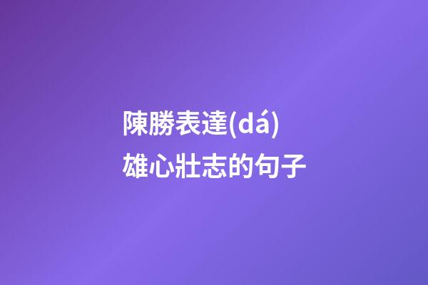 陳勝表達(dá)雄心壯志的句子