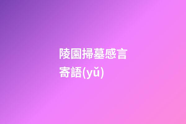 陵園掃墓感言寄語(yǔ)