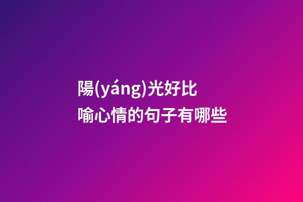 陽(yáng)光好比喻心情的句子有哪些