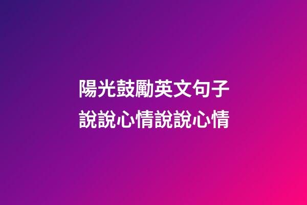 陽光鼓勵英文句子說說心情說說心情