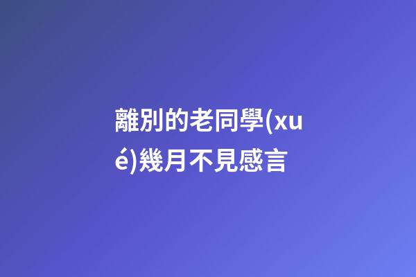 離別的老同學(xué)幾月不見感言