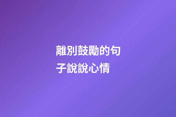 離別鼓勵的句子說說心情