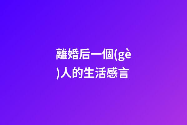 離婚后一個(gè)人的生活感言