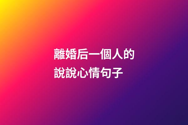 離婚后一個人的說說心情句子
