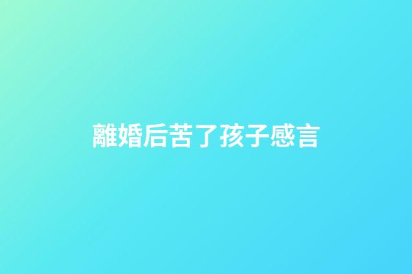 離婚后苦了孩子感言
