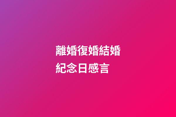 離婚復婚結婚紀念日感言