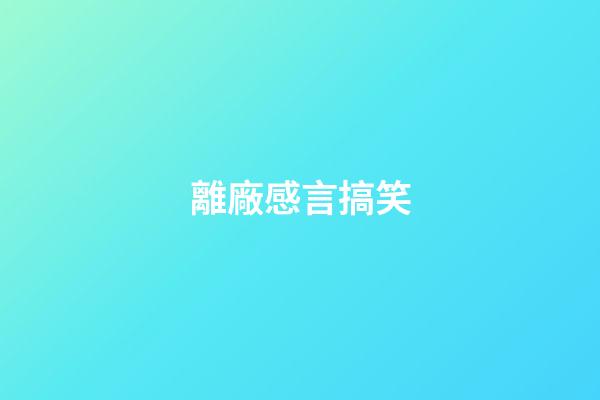 離廠感言搞笑