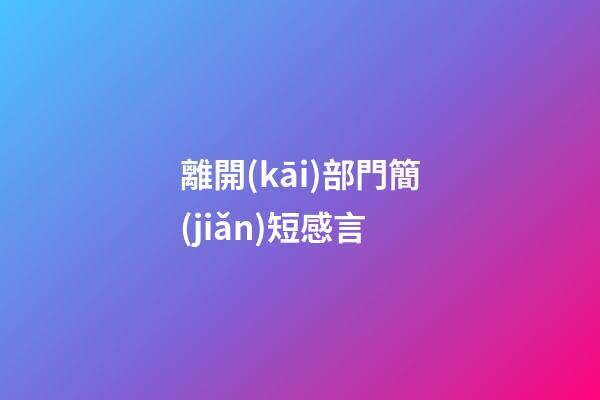 離開(kāi)部門簡(jiǎn)短感言