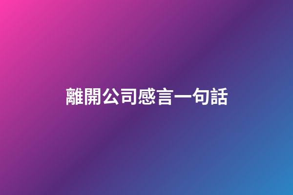 離開公司感言一句話