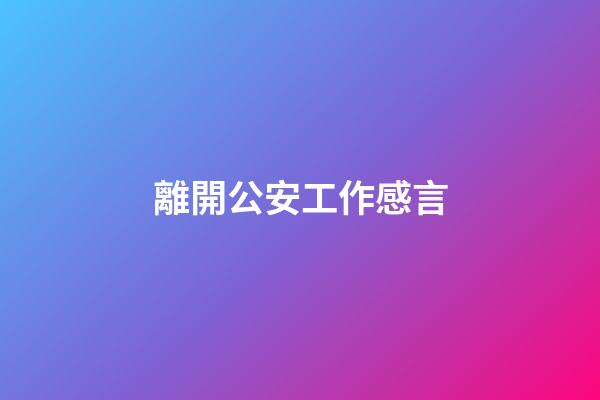 離開公安工作感言