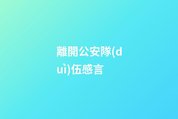 離開公安隊(duì)伍感言