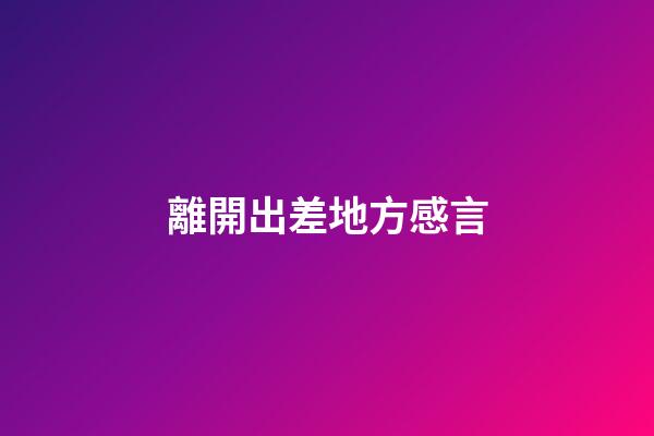 離開出差地方感言