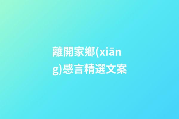 離開家鄉(xiāng)感言精選文案