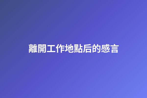 離開工作地點后的感言