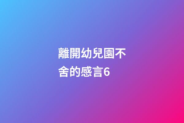 離開幼兒園不舍的感言6