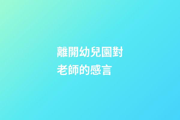離開幼兒園對老師的感言
