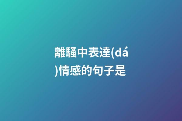 離騷中表達(dá)情感的句子是