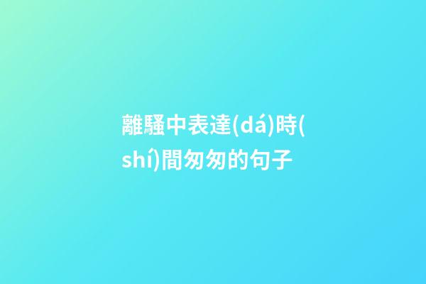 離騷中表達(dá)時(shí)間匆匆的句子