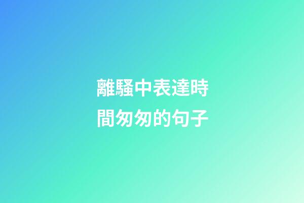 離騷中表達時間匆匆的句子