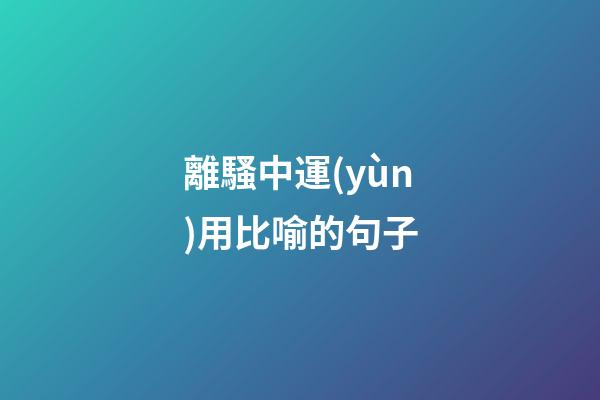 離騷中運(yùn)用比喻的句子