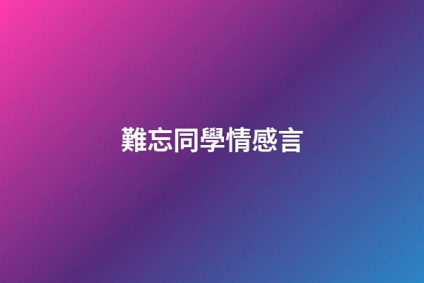 難忘同學情感言