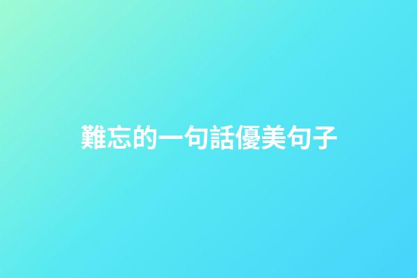 難忘的一句話優美句子