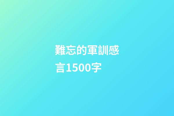 難忘的軍訓感言1500字