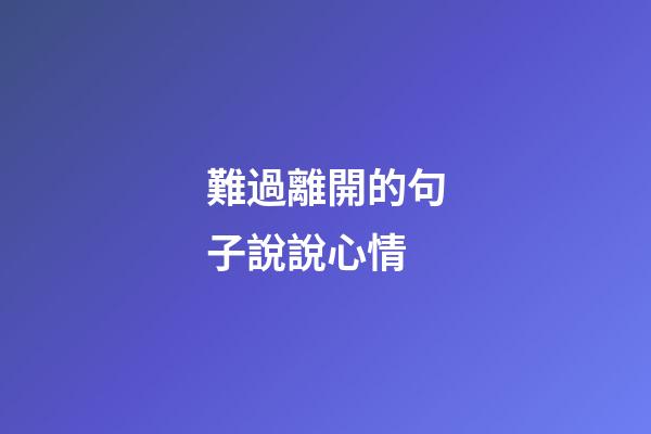 難過離開的句子說說心情