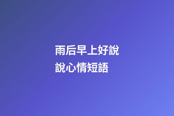 雨后早上好說說心情短語
