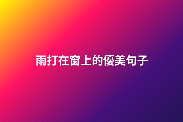 雨打在窗上的優美句子