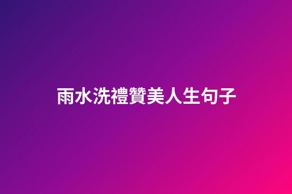 雨水洗禮贊美人生句子