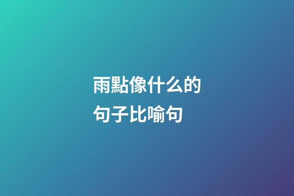雨點像什么的句子比喻句