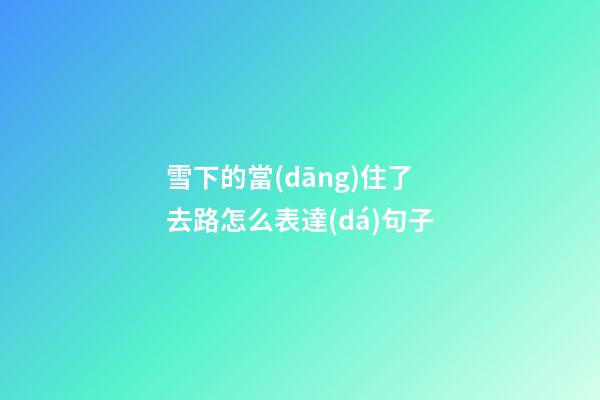 雪下的當(dāng)住了去路怎么表達(dá)句子