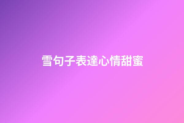 雪句子表達心情甜蜜