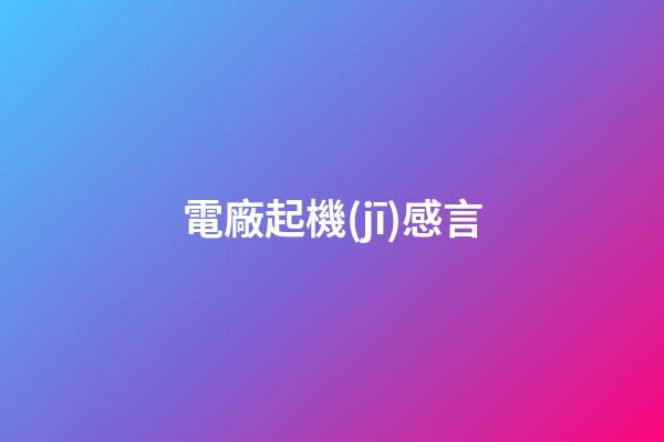 電廠起機(jī)感言
