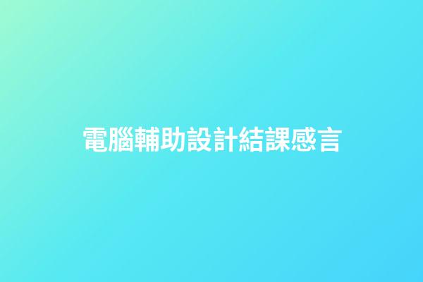電腦輔助設計結課感言