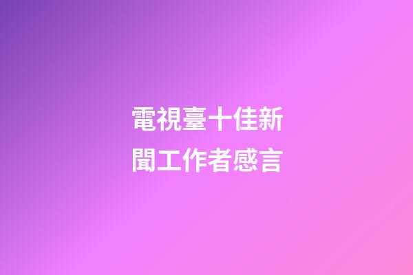 電視臺十佳新聞工作者感言