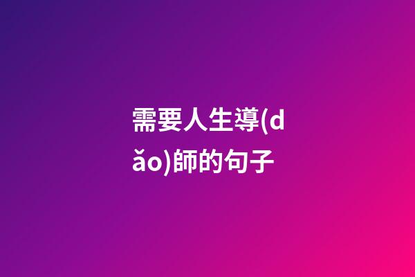 需要人生導(dǎo)師的句子
