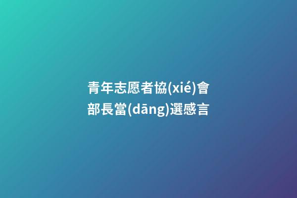 青年志愿者協(xié)會部長當(dāng)選感言