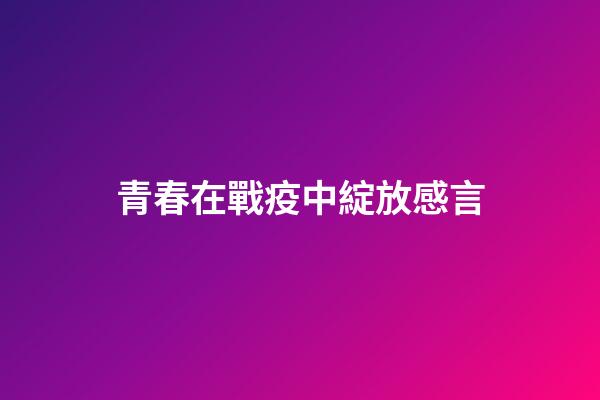青春在戰疫中綻放感言
