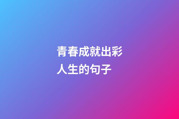 青春成就出彩人生的句子
