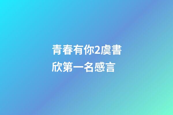 青春有你2虞書欣第一名感言
