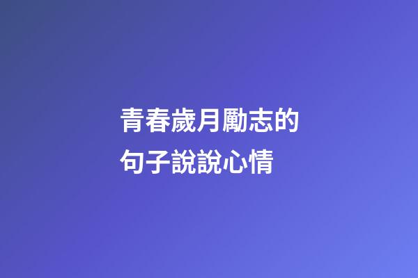 青春歲月勵志的句子說說心情