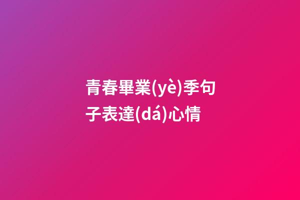 青春畢業(yè)季句子表達(dá)心情